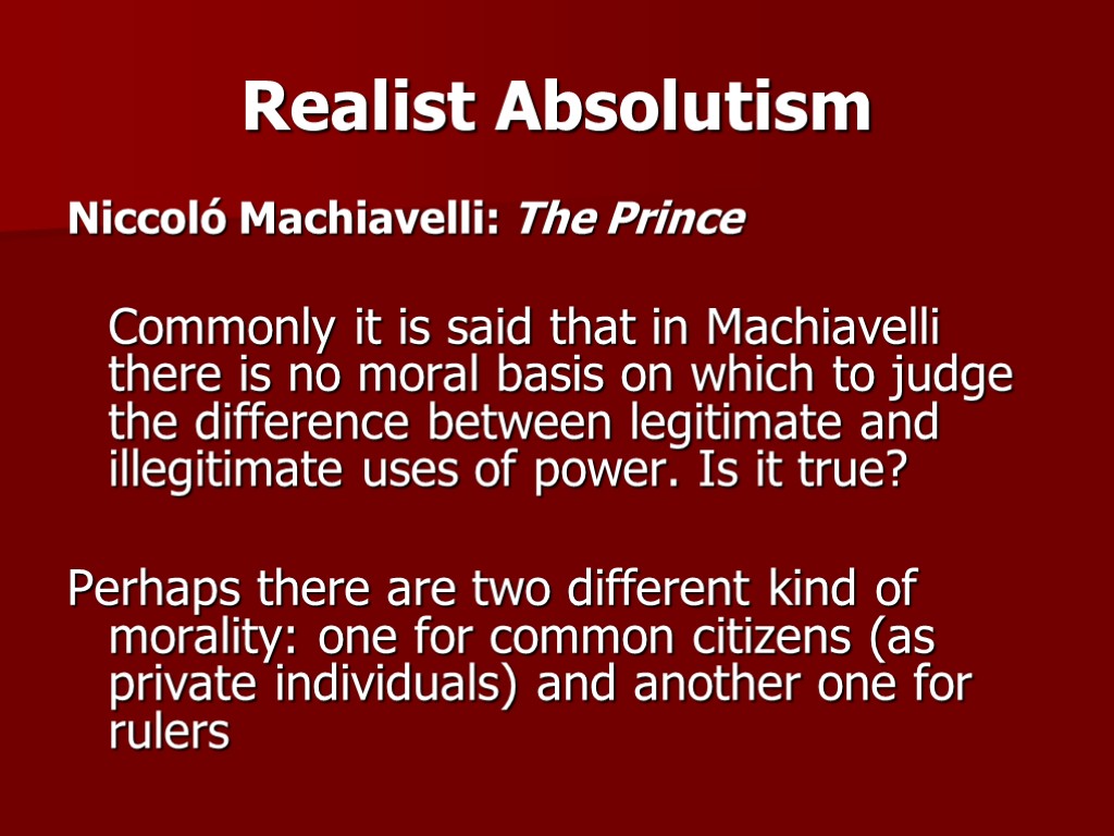 Realist Absolutism Niccoló Machiavelli: The Prince Commonly it is said that in Machiavelli there